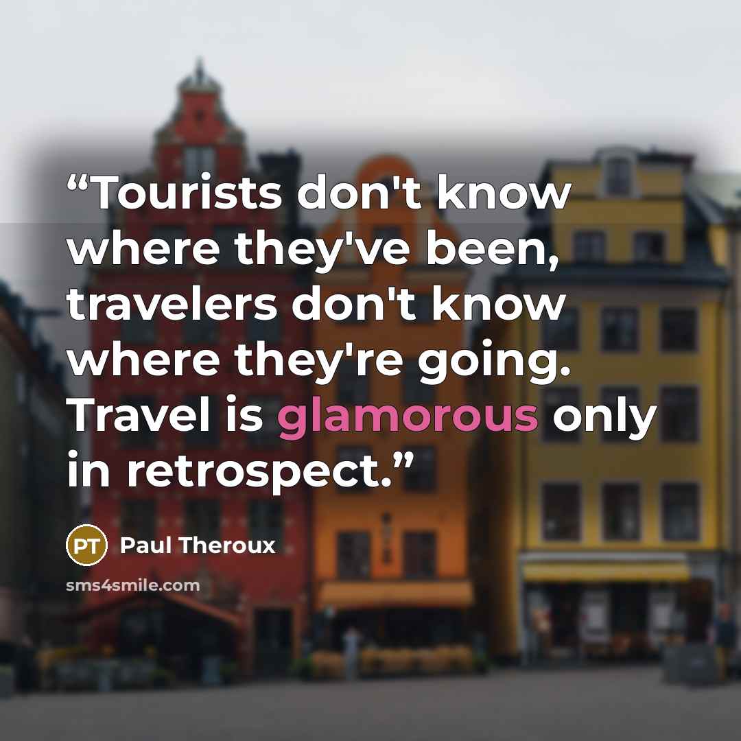“Tourists don't know where they've been, travelers don't know where they're going. Travel is glamorous only in retrospect.” quote by Paul Theroux