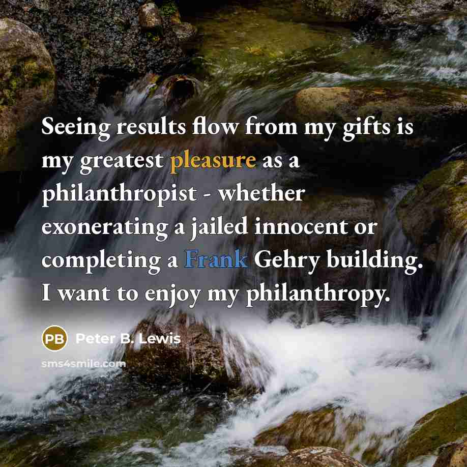 “Seeing results flow from my gifts is my greatest pleasure…” quote by Peter B. Lewis