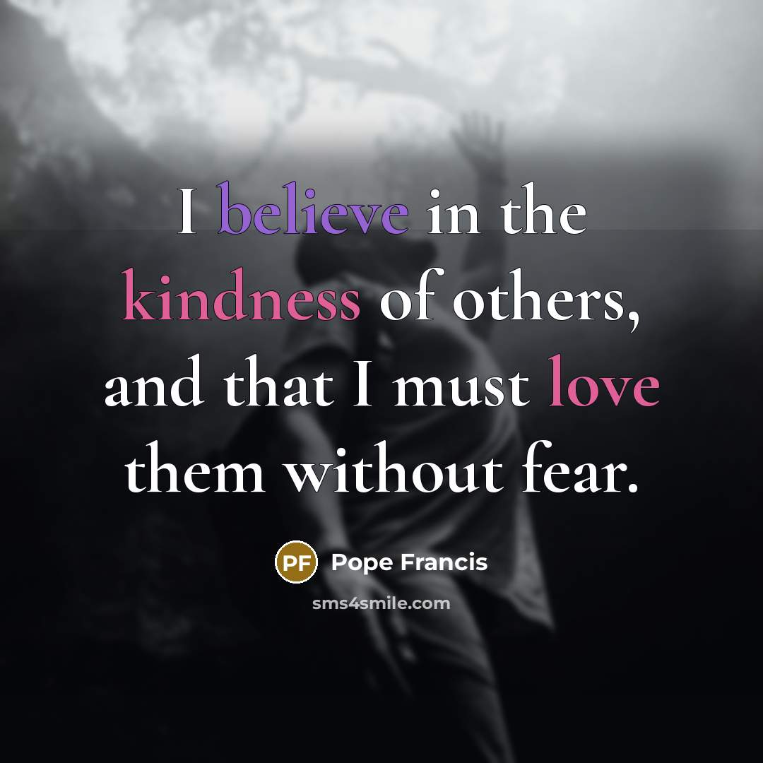 “I believe in the kindness of others, and that I…” quote by Pope Francis