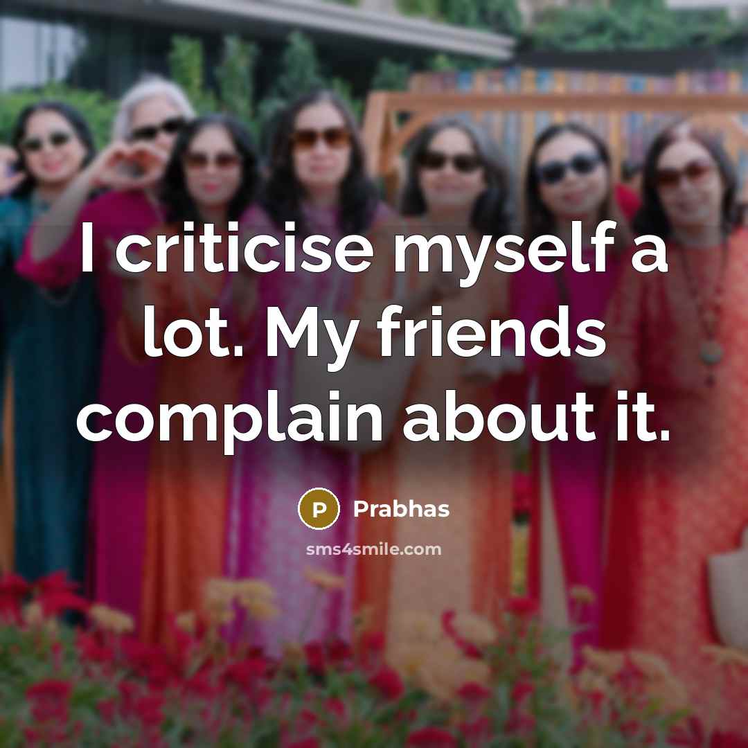 “I criticise myself a lot. My friends complain about it.…” quote by Prabhas
