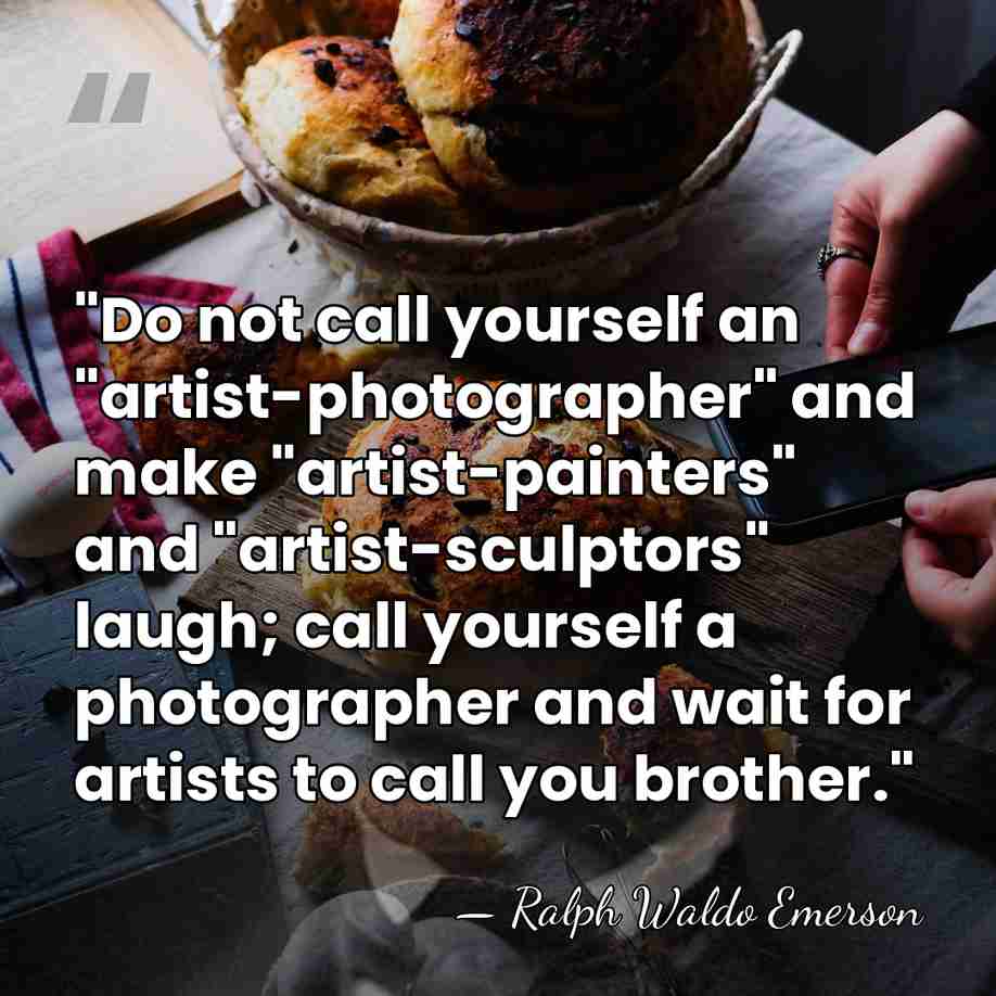 "Do not call yourself an "artist-photographer" and make "artist-painters" and "artist-sculptors" laugh;&hellip; - Ralph Waldo Emerson