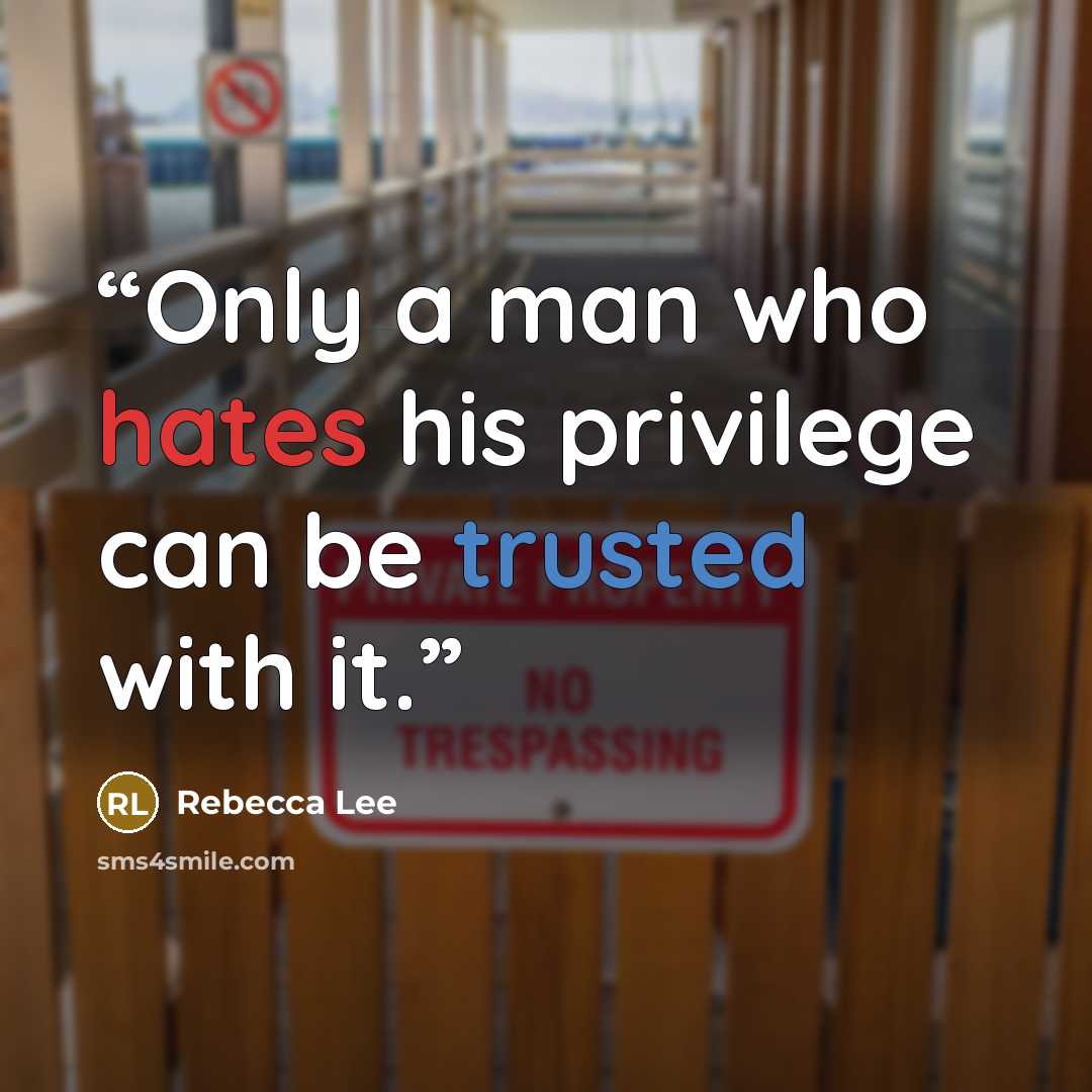 “Only a man who hates his privilege can be trusted with it.” quote by Rebecca Lee