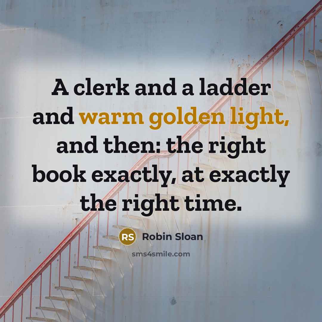 “A clerk and a ladder and warm golden light, and…” quote by Robin Sloan