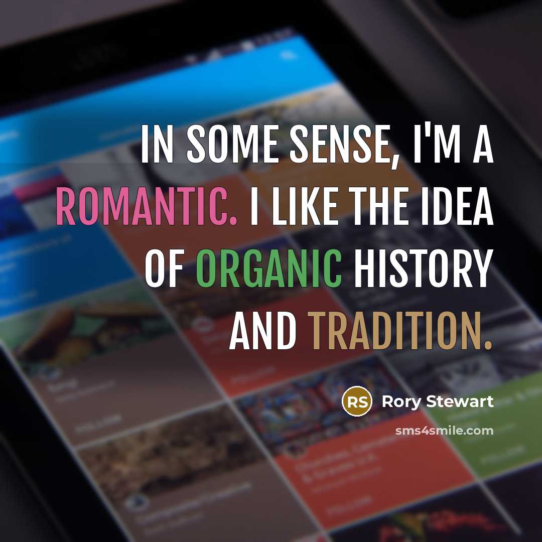 “In some sense, I'm a romantic. I like the idea…” quote by Rory Stewart