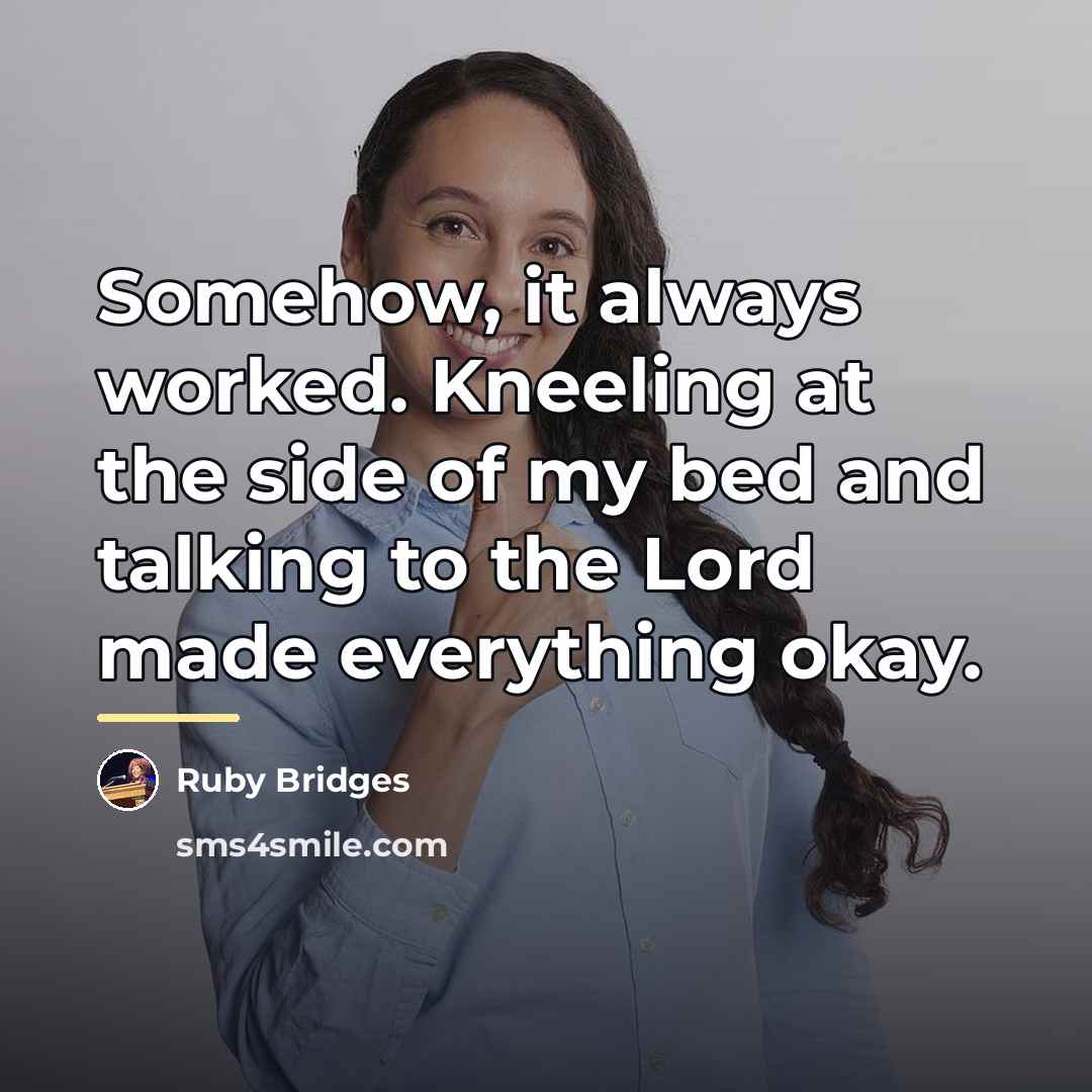 “Somehow, it always worked. Kneeling at the side of my…” quote by Ruby Bridges