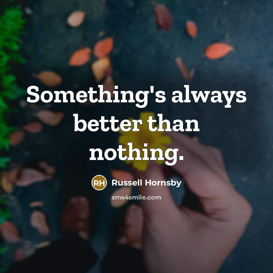 “Something's always better than nothing.…” quote by Russell Hornsby