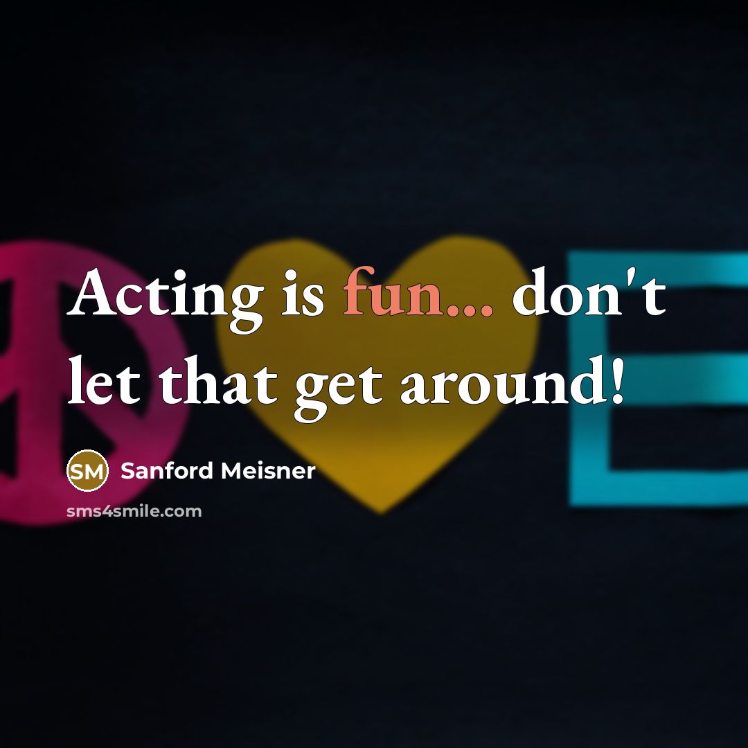“Acting is fun... don't let that get around!…” quote by Sanford Meisner