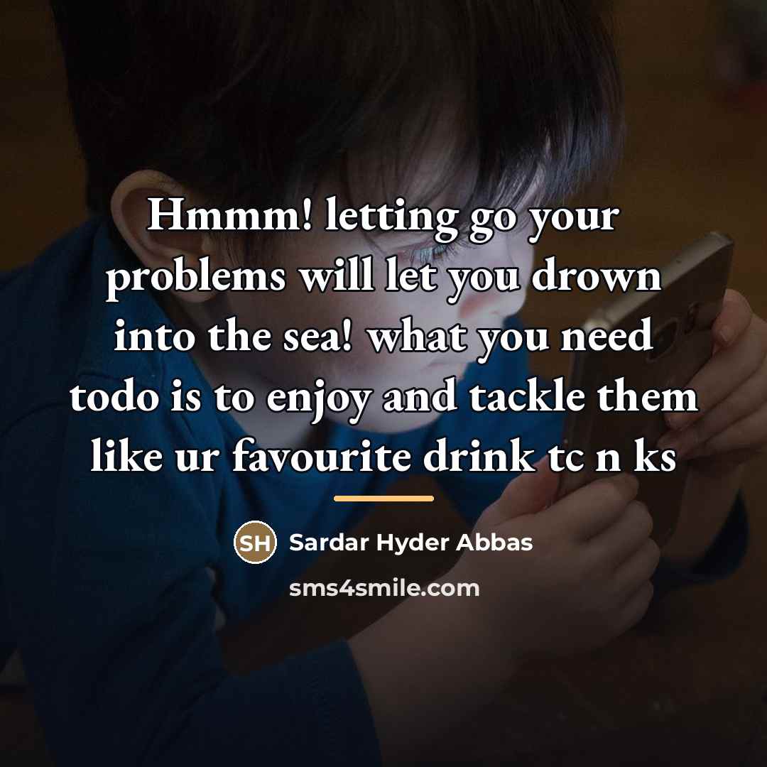 “Hmmm! letting go your problems will let you drown into…” quote by Sardar Hyder Abbas