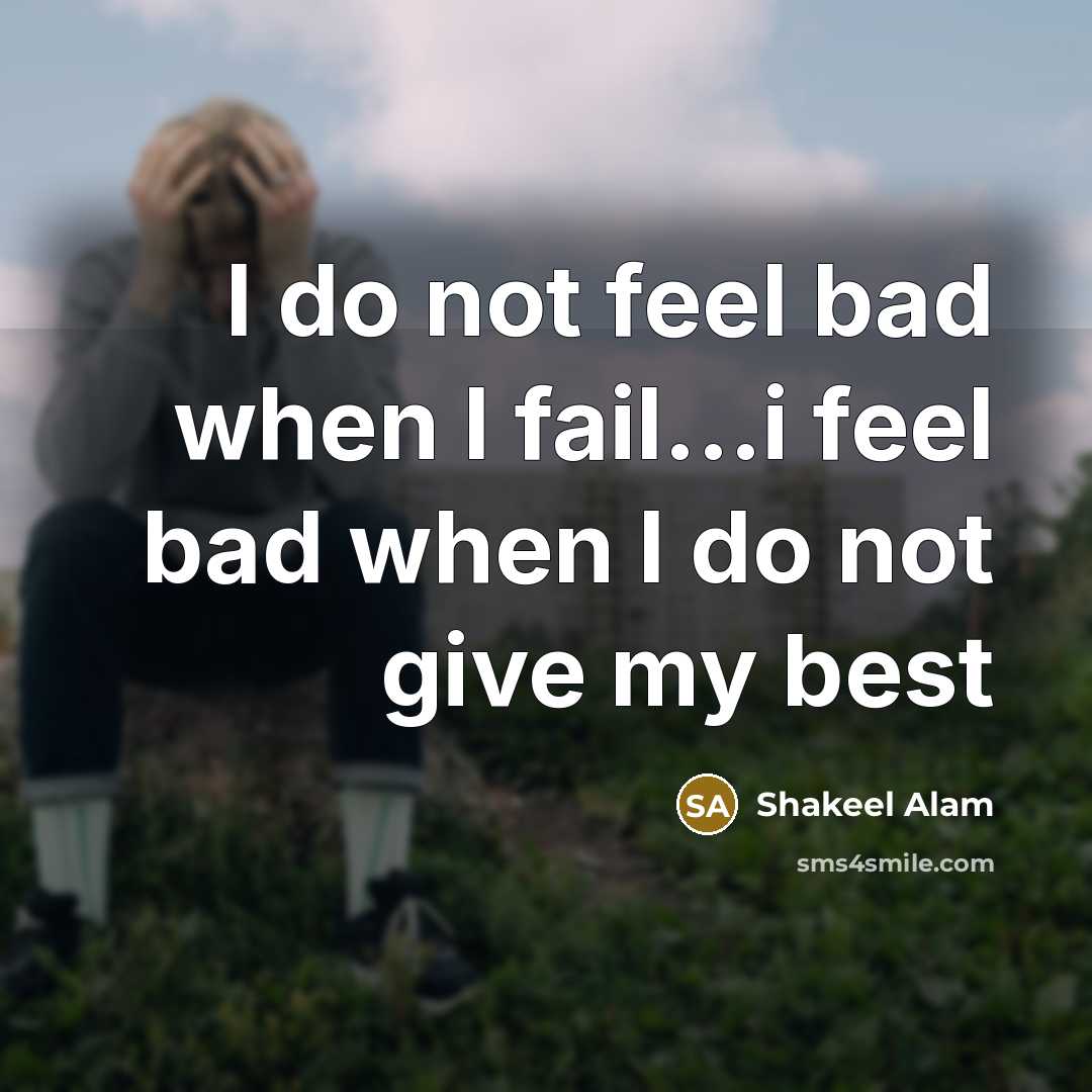 “I do not feel bad when I fail...i feel bad when I do not give my best” quote by Shakeel Alam