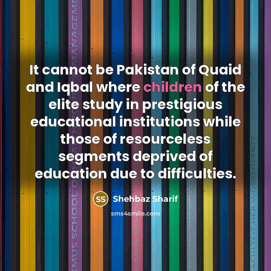“It cannot be Pakistan of Quaid and Iqbal where children…” quote by Shehbaz Sharif