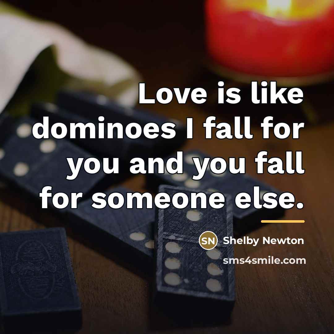 “Love is like dominoes I fall for you and you…” quote by Shelby Newton