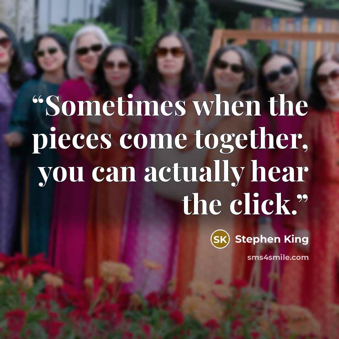 “Sometimes when the pieces come together, you can actually hear the click.” quote by Stephen King