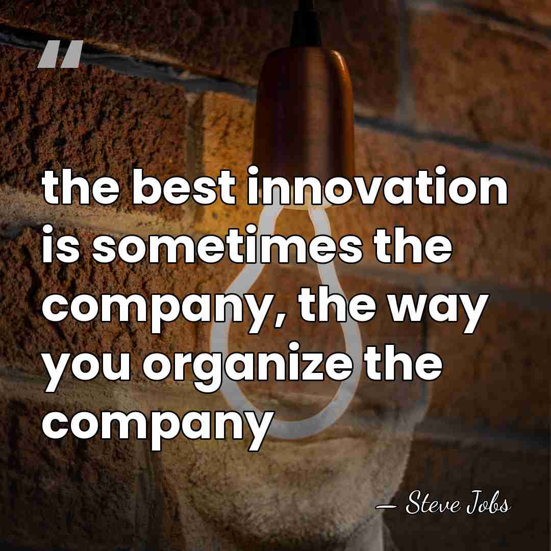 the best innovation is sometimes the company, the way you organize the&hellip; - Steve Jobs