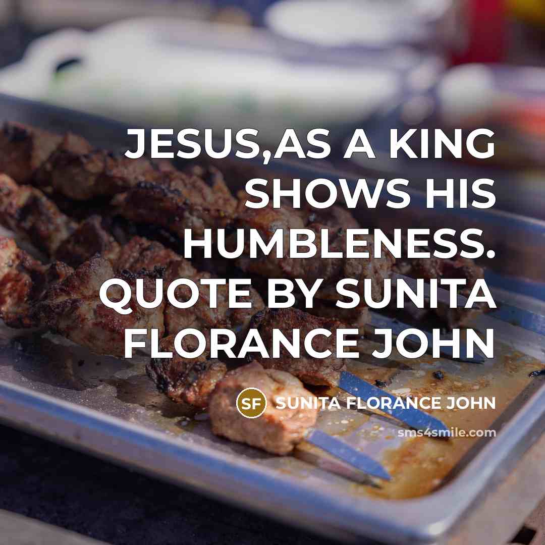 “JESUS,AS A KING SHOWS HIS HUMBLENESS. QUOTE BY SUNITA FLORANCE JOHN” quote by SUNITA FLORANCE JOHN