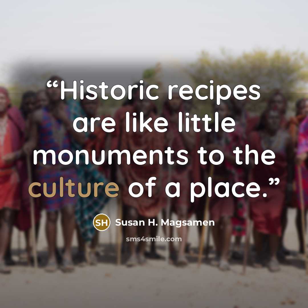 “Historic recipes are like little monuments to the culture of a place.” quote by Susan H. Magsamen
