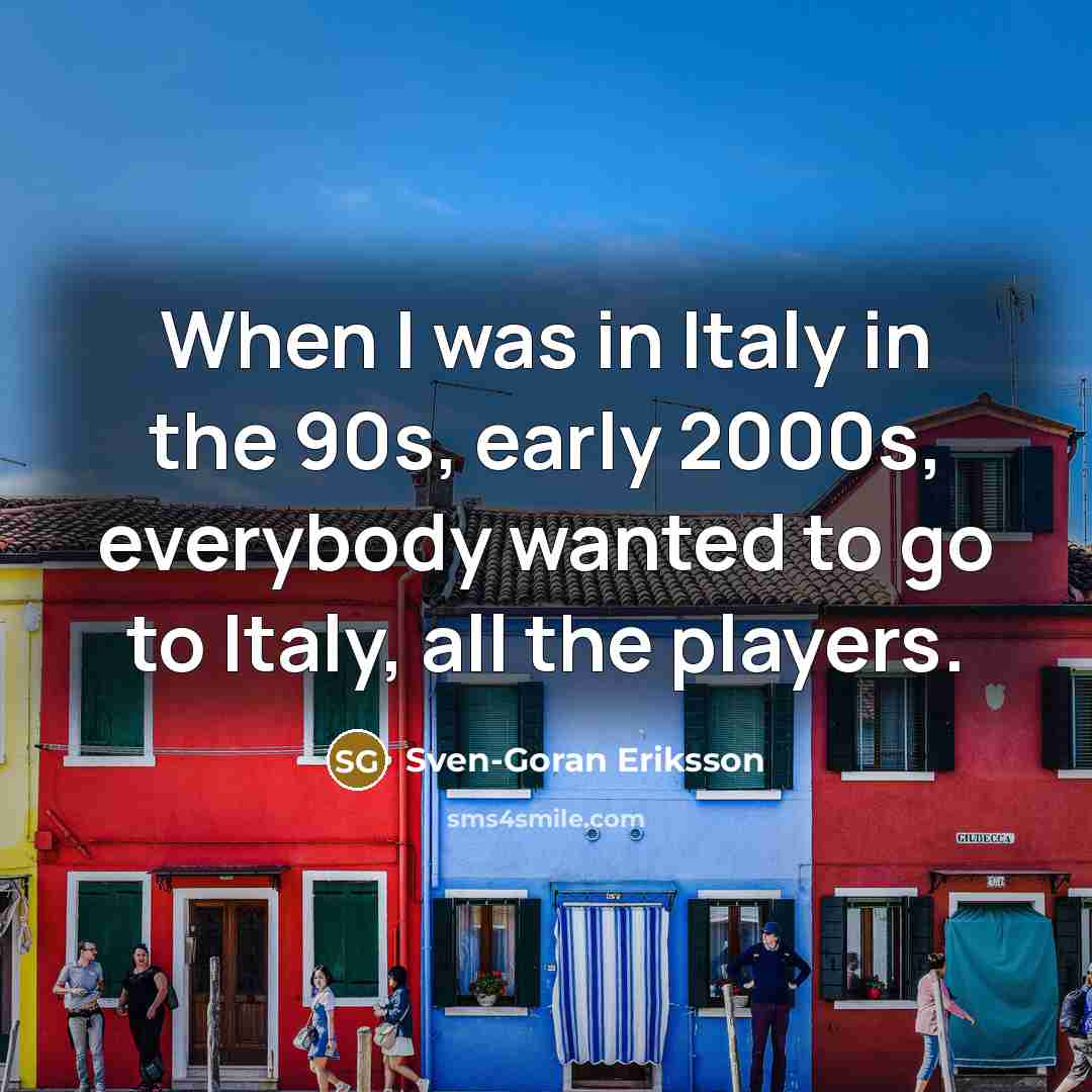 “When I was in Italy in the 90s, early 2000s,…” quote by Sven-Goran Eriksson