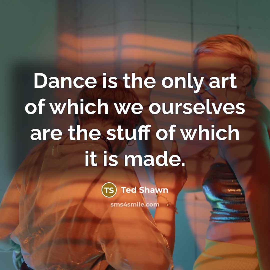 “Dance is the only art of which we ourselves are…” quote by Ted Shawn