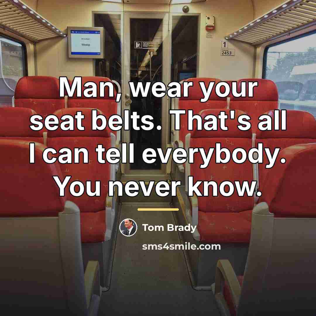 “Man, wear your seat belts. That's all I can tell…” quote by Tom Brady