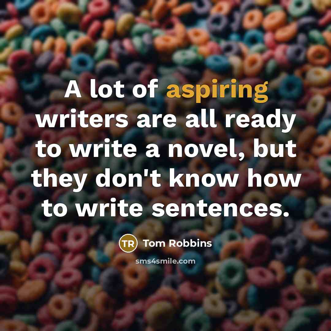 “A lot of aspiring writers are all ready to write a novel, but they don't know how to write sentences.” quote by Tom Robbins
