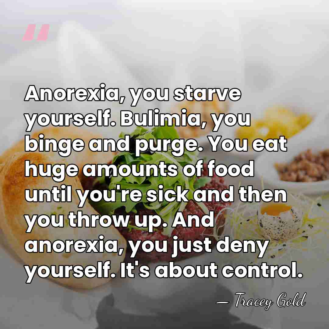 Anorexia, you starve yourself. Bulimia, you binge and purge. You eat huge&hellip; - Tracey Gold