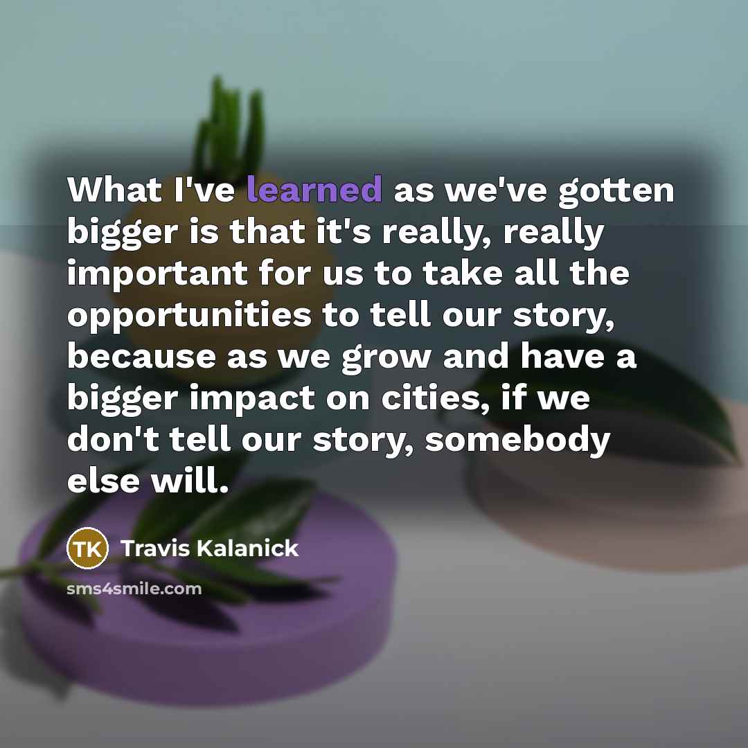 “What I've learned as we've gotten bigger is that it's…” quote by Travis Kalanick
