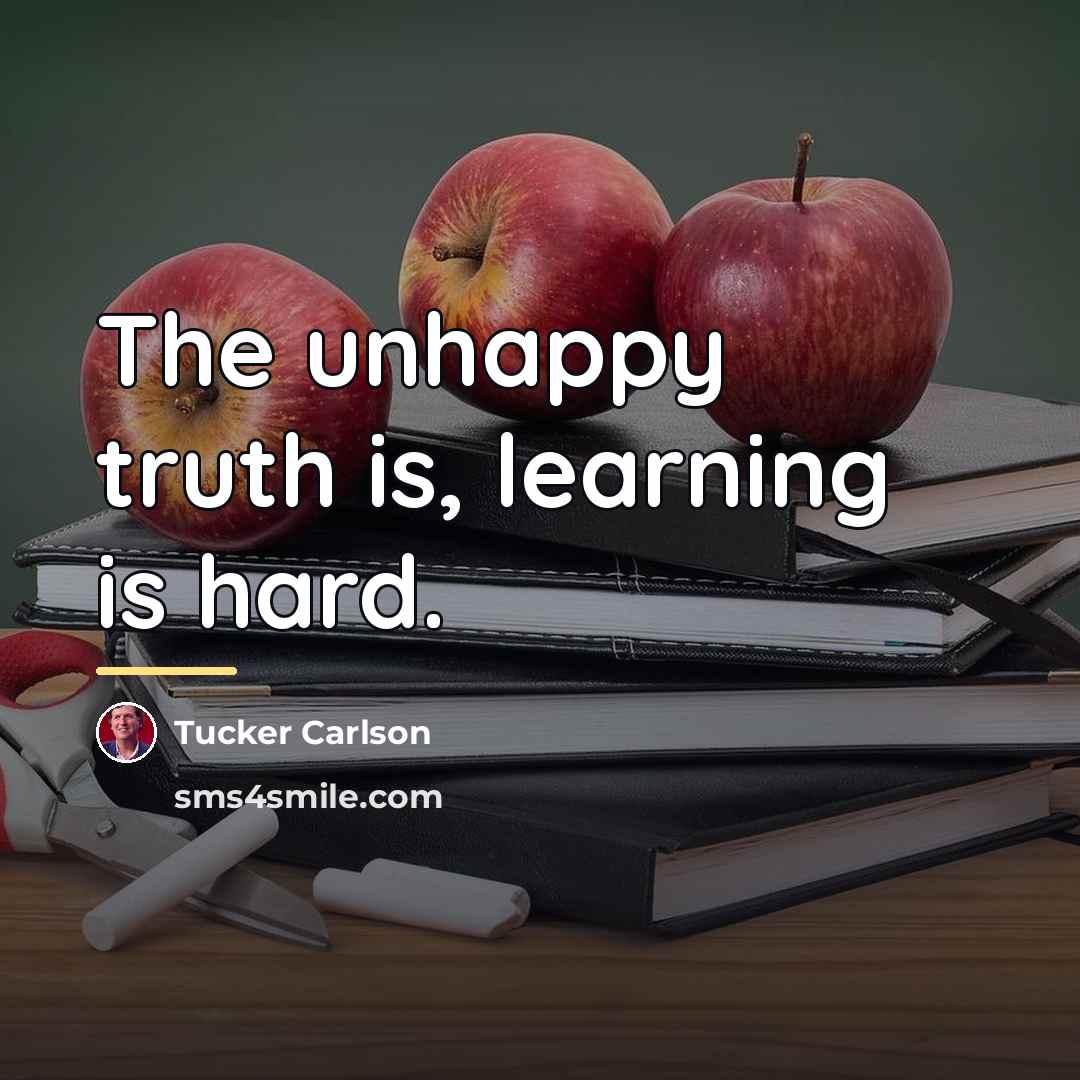 “The unhappy truth is, learning is hard.…” quote by Tucker Carlson