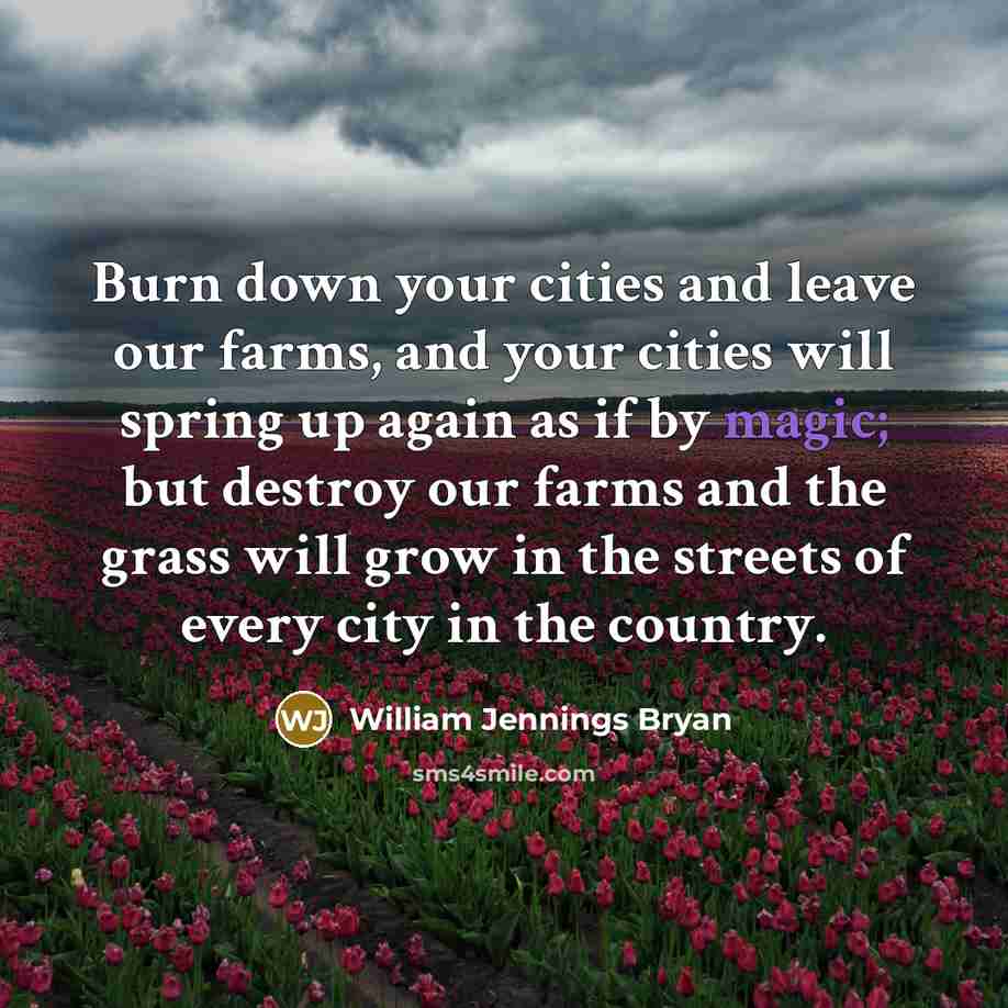 “Burn down your cities and leave our farms, and your…” quote by William Jennings Bryan
