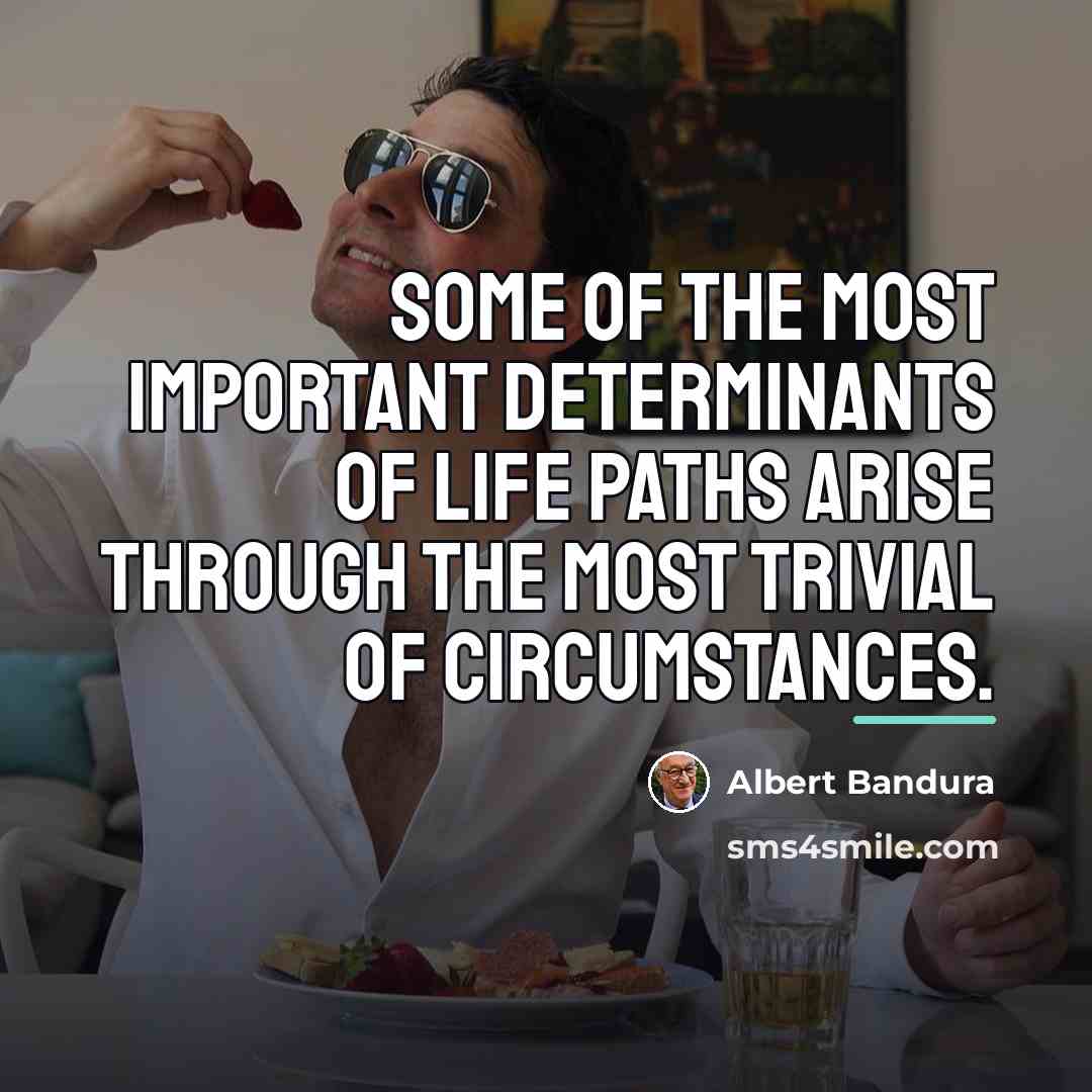 “Some of the most important determinants of life paths arise…” quote by Albert Bandura