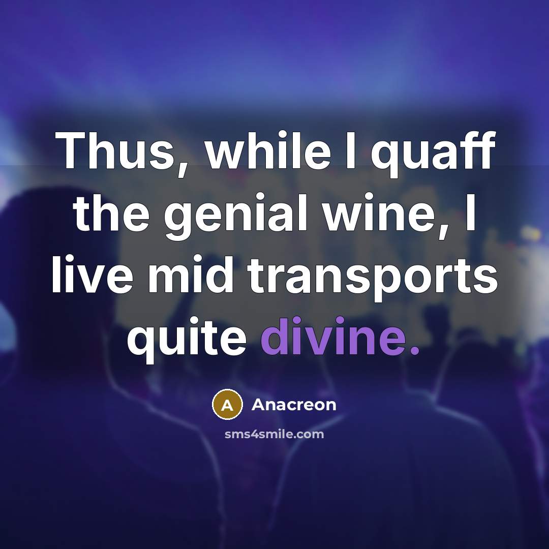 “Thus, while I quaff the genial wine, I live mid…” quote by Anacreon