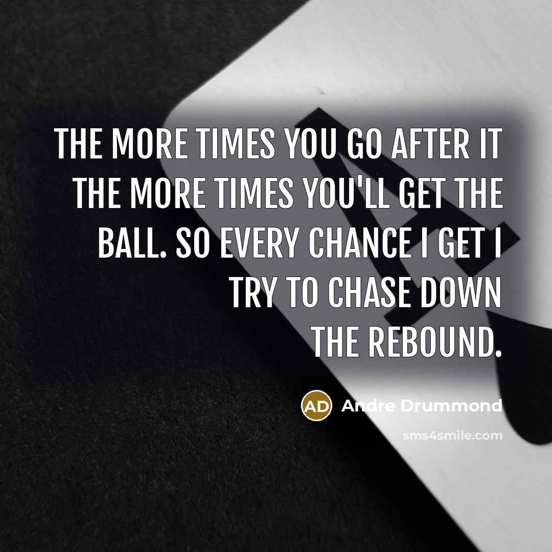 “The more times you go after it the more times…” quote by Andre Drummond