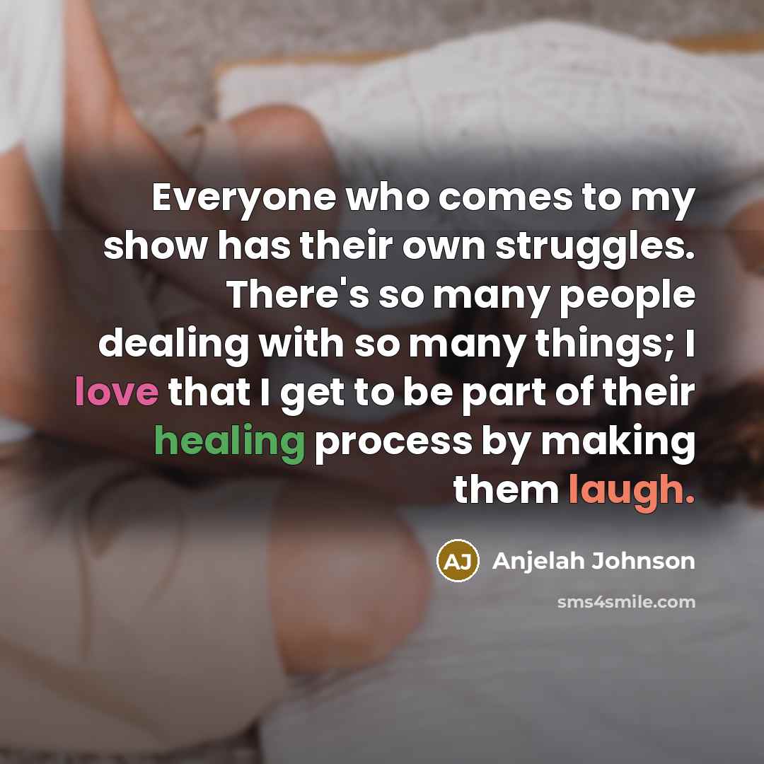 “Everyone who comes to my show has their own struggles. There's so many people dealing with so many things; I love that I get to be part of their healing process by making them laugh.” quote by Anjelah Johnson