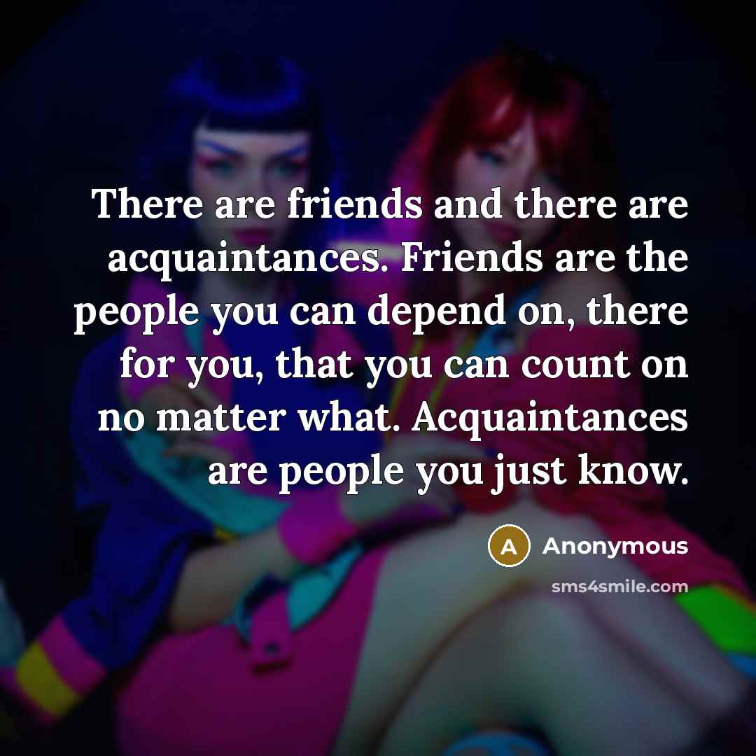“There are friends and there are acquaintances. Friends are the…” quote by Anonymous