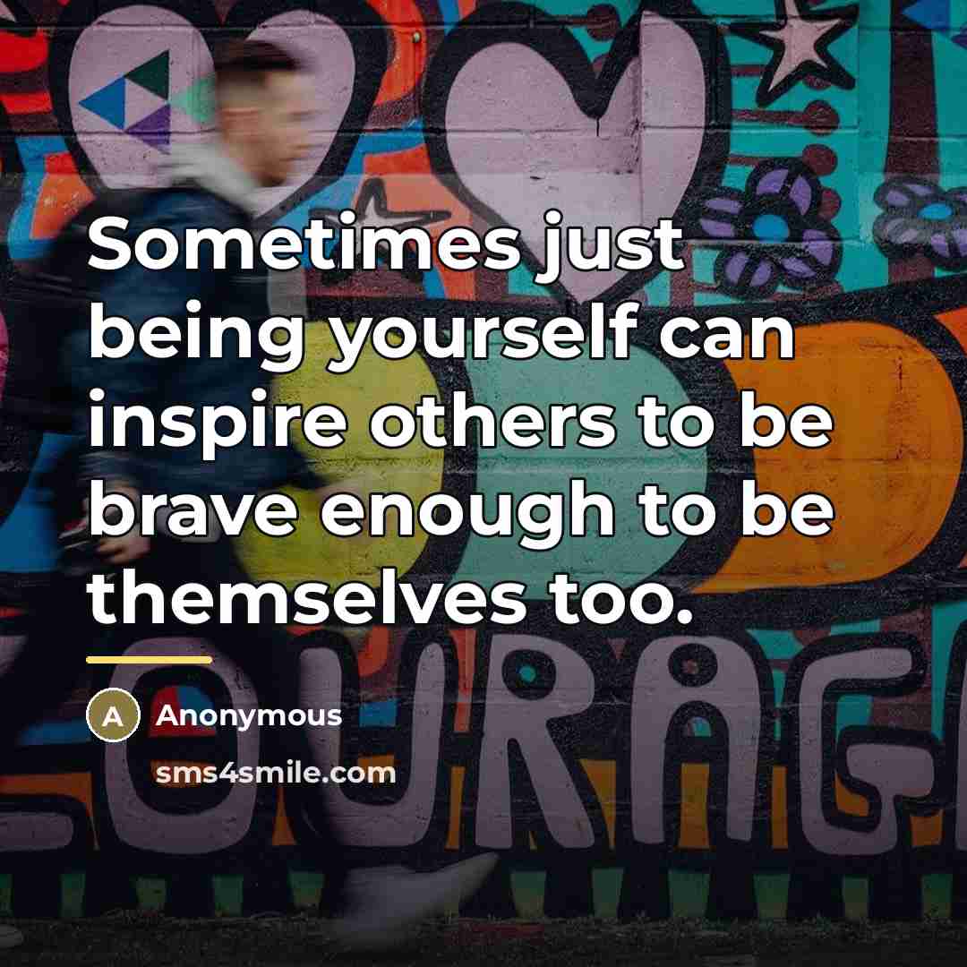 “Sometimes just being yourself can inspire others to be brave…” quote by Anonymous