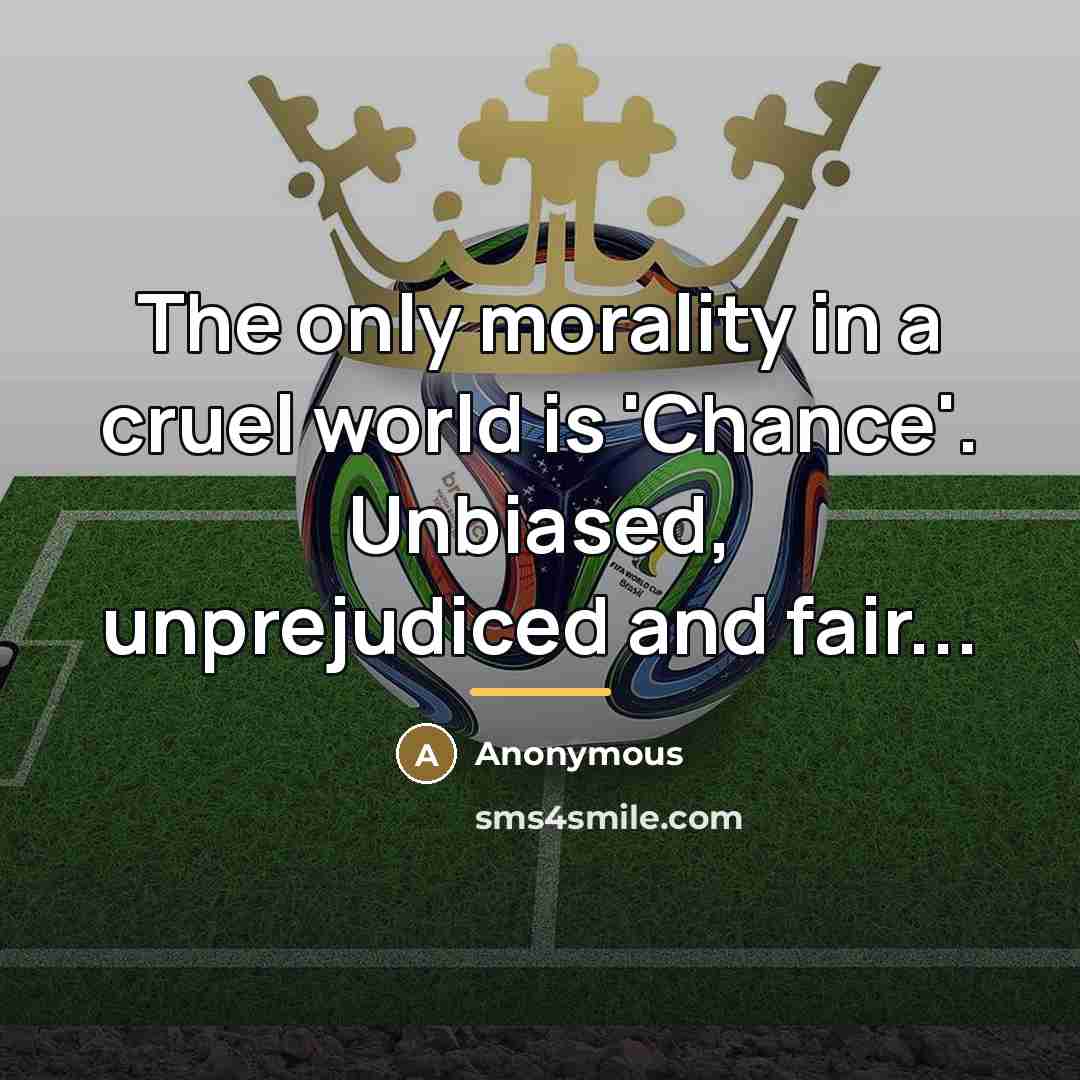 “The only morality in a cruel world is 'Chance'. Unbiased,…” quote by Anonymous