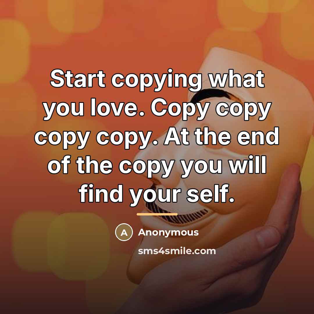 “Start copying what you love. Copy copy copy copy. At…” quote by Anonymous