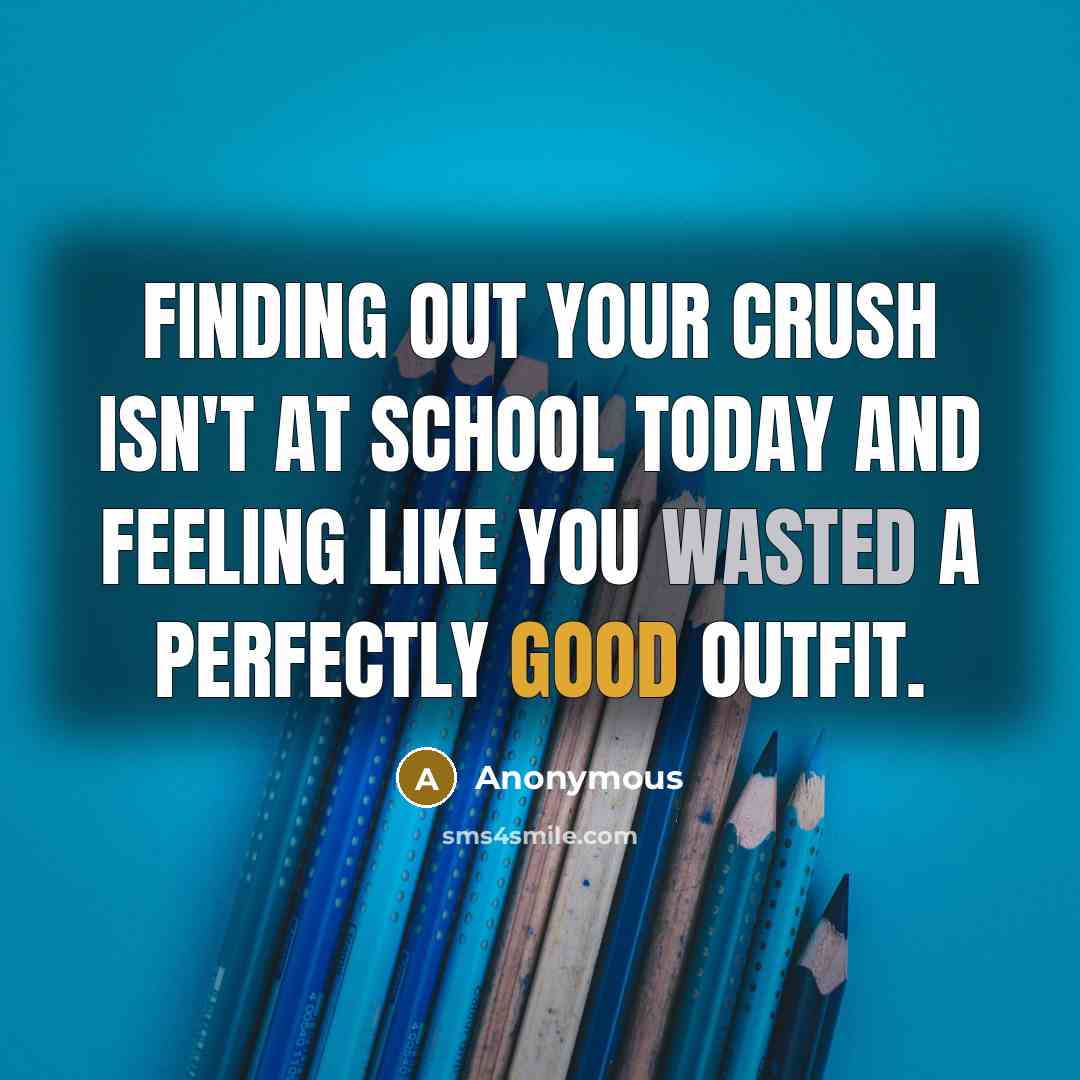 “Finding out your crush isn't at school today and feeling like you wasted a perfectly good outfit.” quote by Anonymous