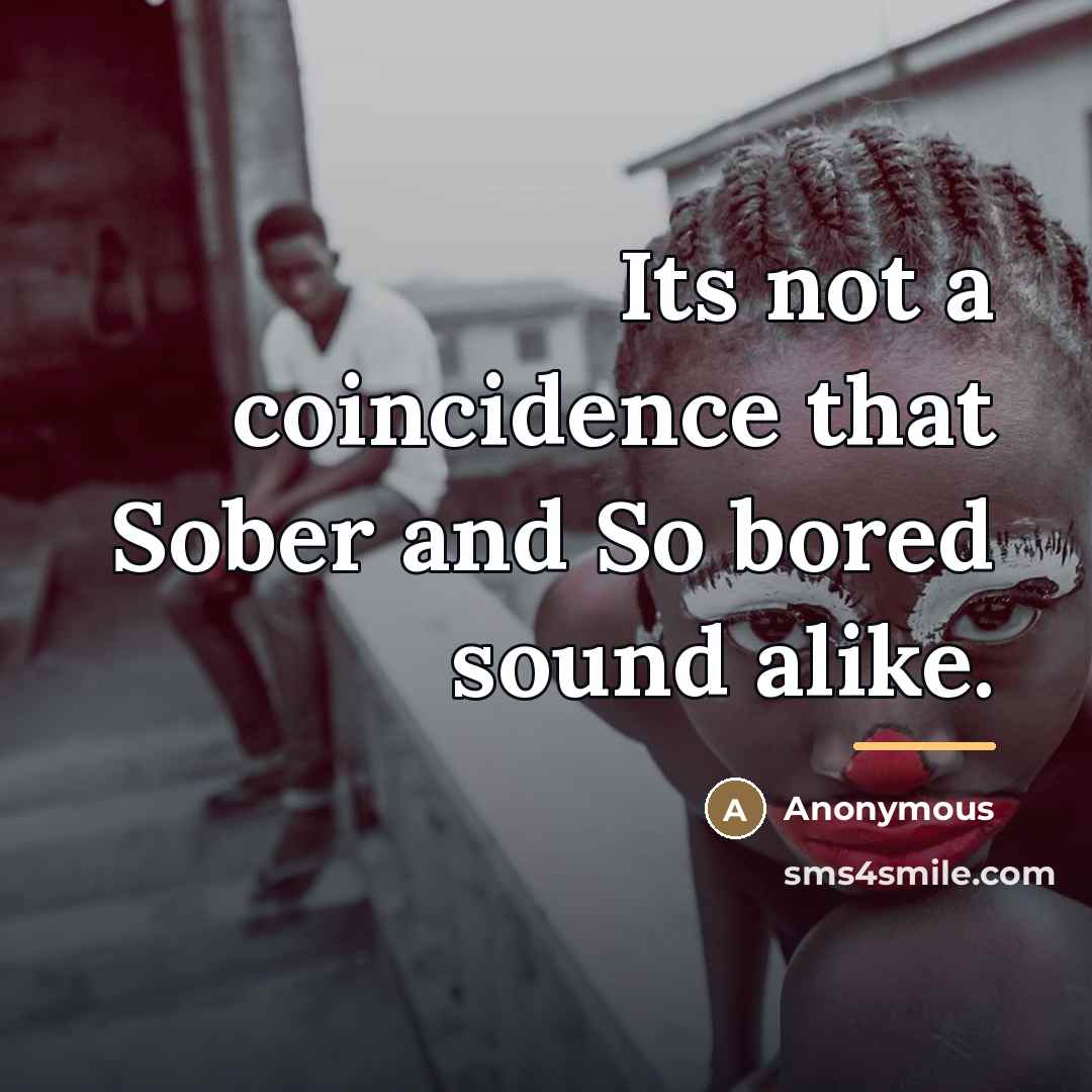 “Its not a coincidence that Sober and So bored sound…” quote by Anonymous
