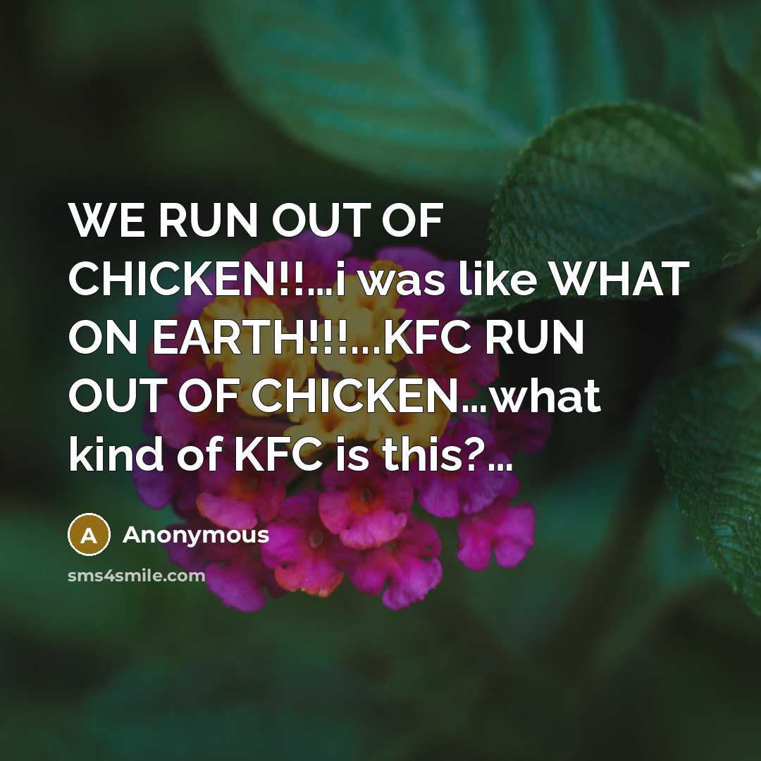 “WE RUN OUT OF CHICKEN!!....i was like WHAT ON EARTH!!!...KFC…” quote by Anonymous