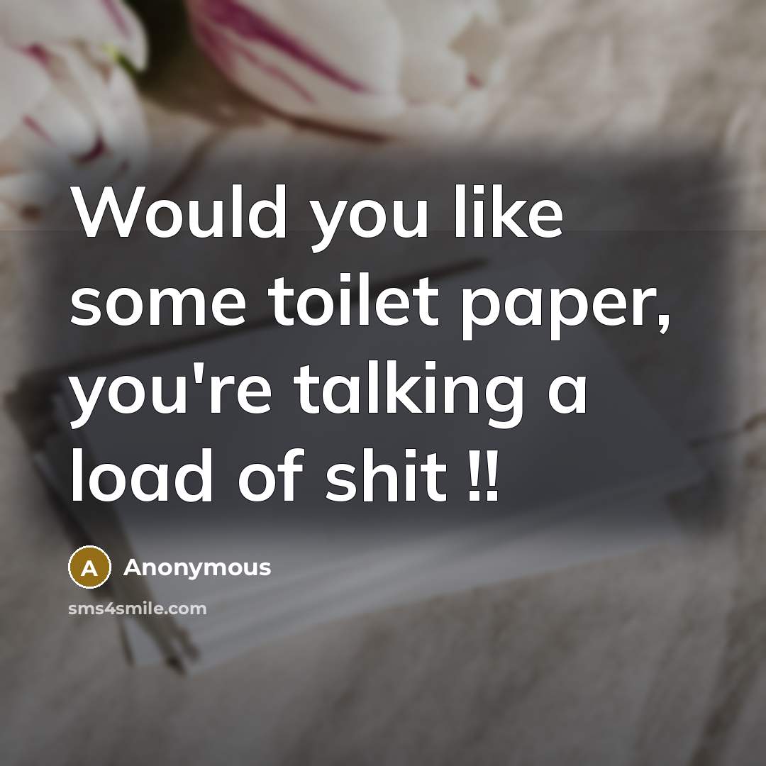 “Would you like some toilet paper, you're talking a load…” quote by Anonymous