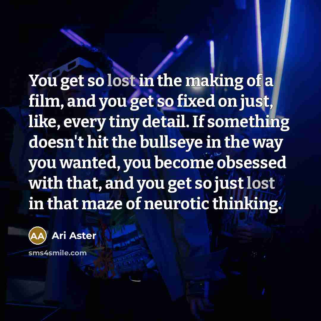 “You get so lost in the making of a film,…” quote by Ari Aster