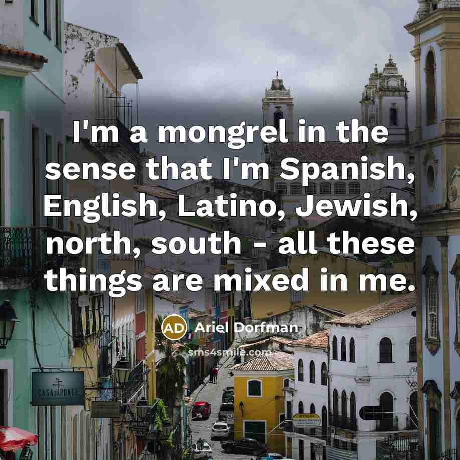 “I'm a mongrel in the sense that I'm Spanish, English,…” quote by Ariel Dorfman