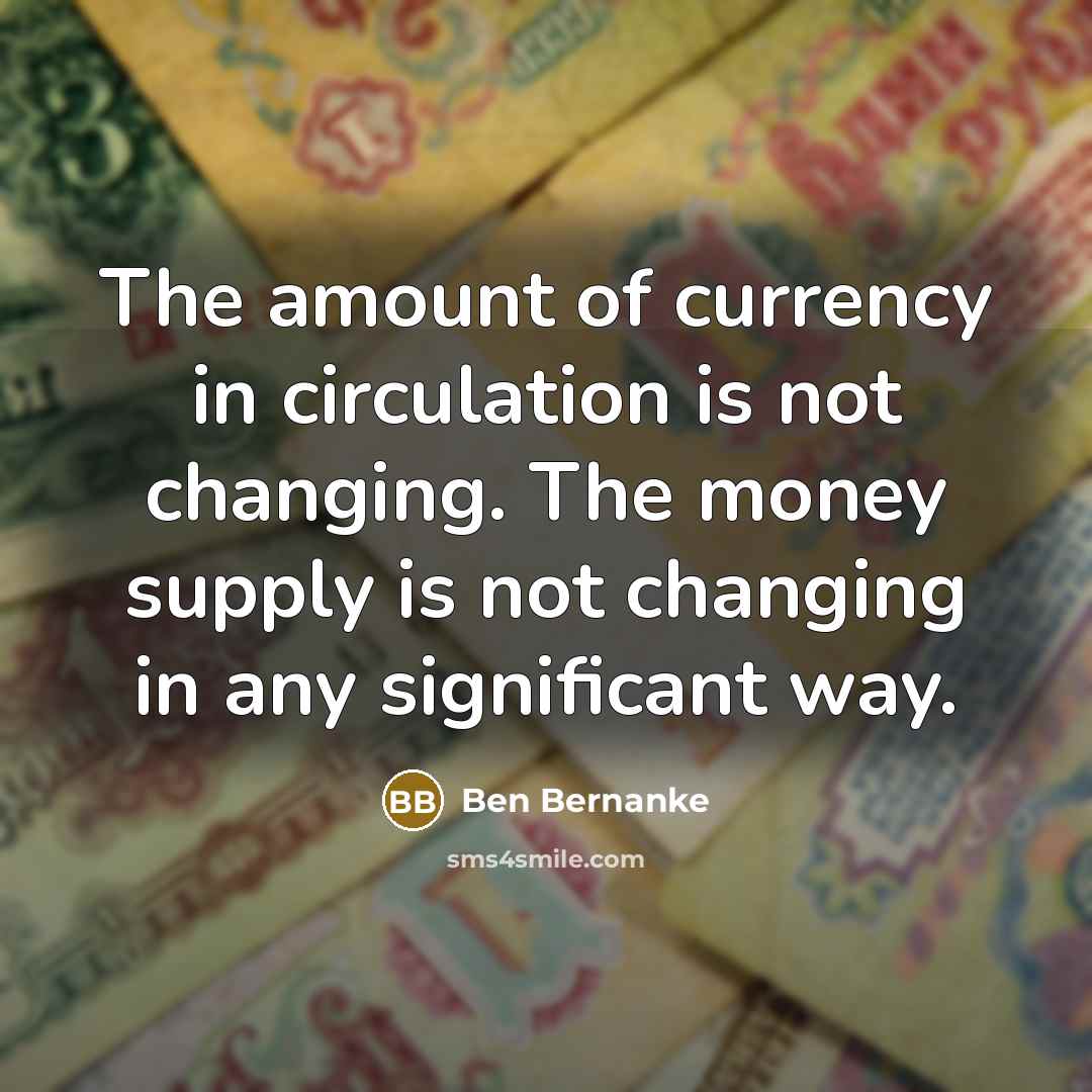 “The amount of currency in circulation is not changing. The…” quote by Ben Bernanke