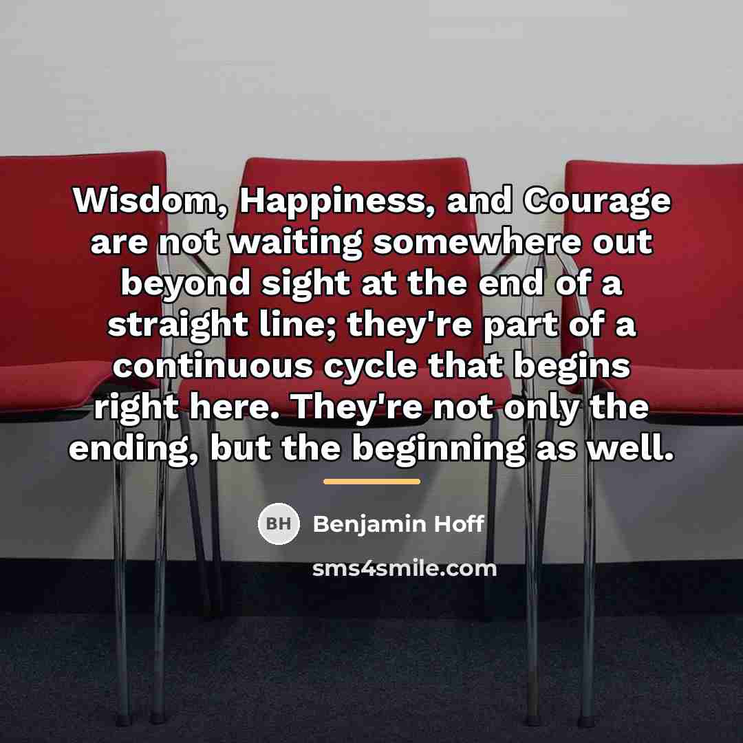 “Wisdom, Happiness, and Courage are not waiting somewhere out beyond…” quote by Benjamin Hoff