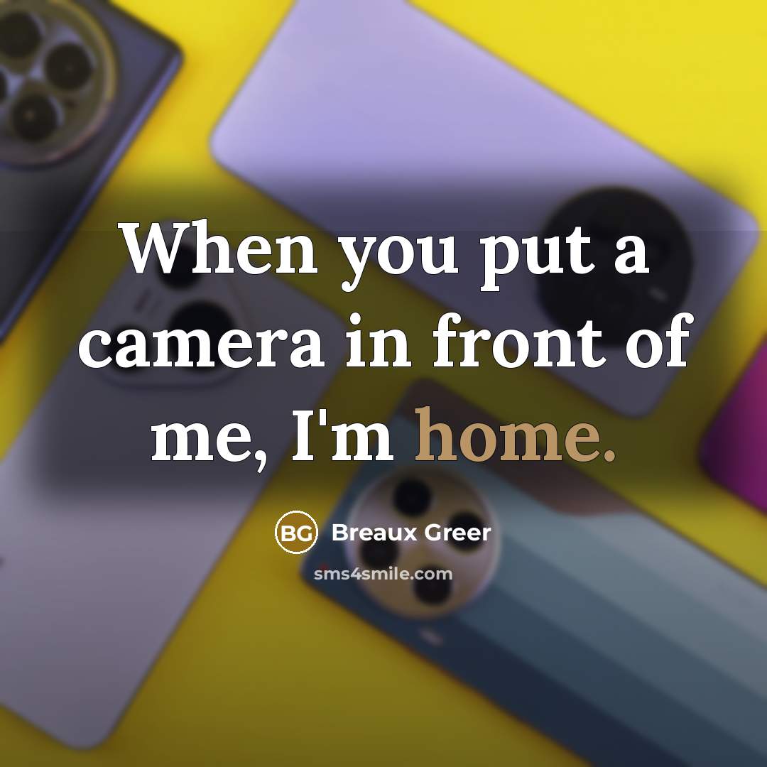 “When you put a camera in front of me, I'm home.” quote by Breaux Greer