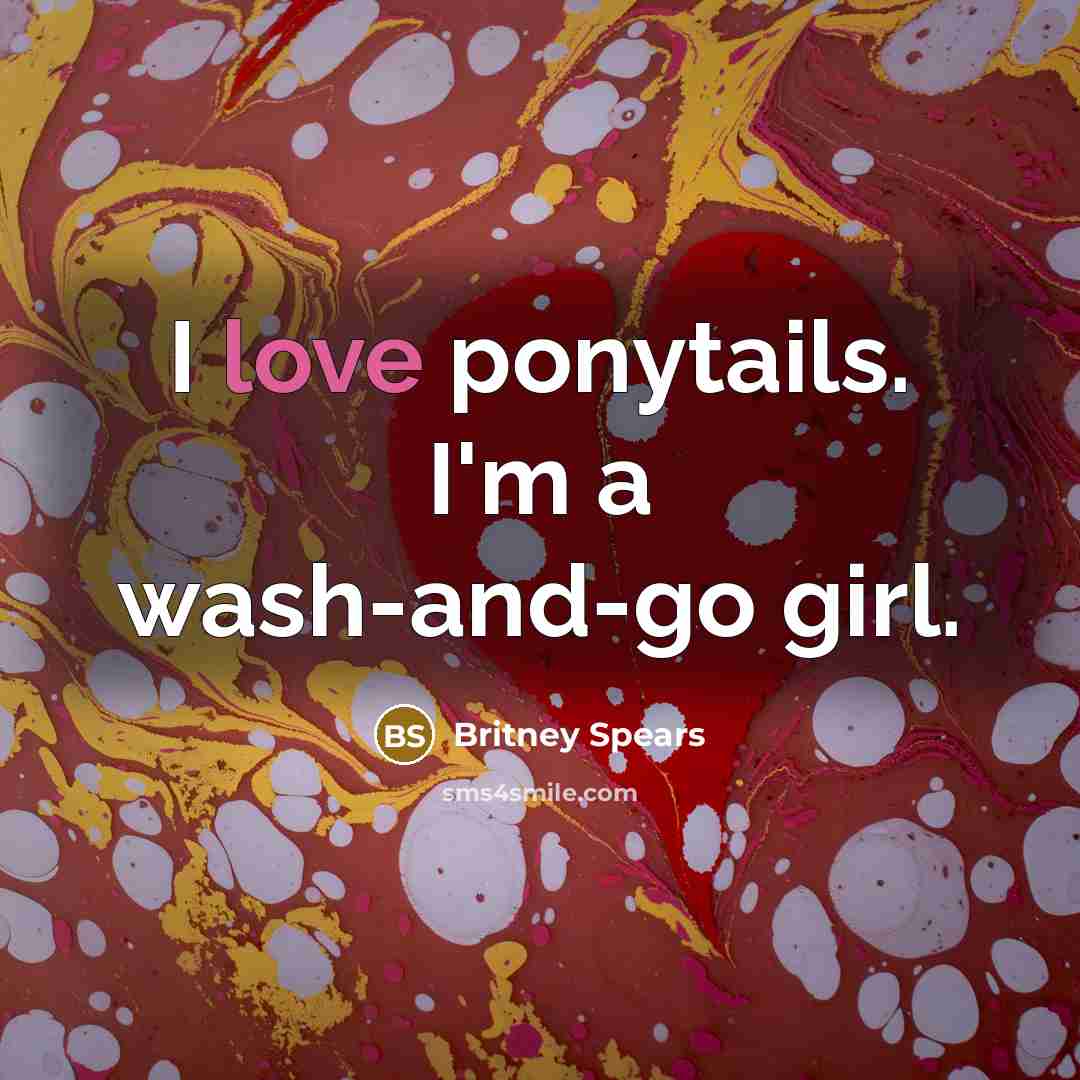 “I love ponytails. I'm a wash-and-go girl.…” quote by Britney Spears