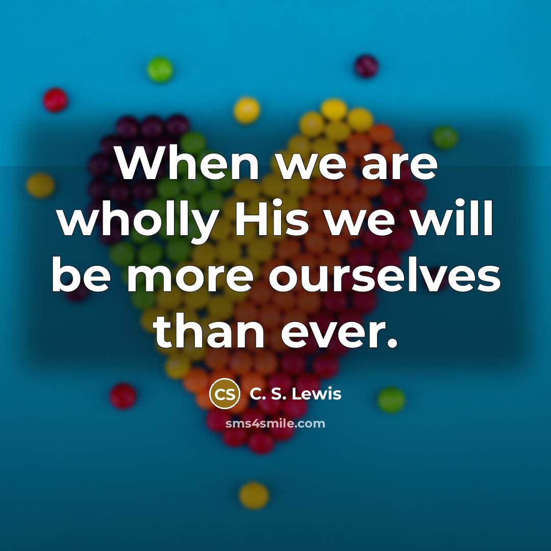 “When we are wholly His we will be more ourselves…” quote by C. S. Lewis