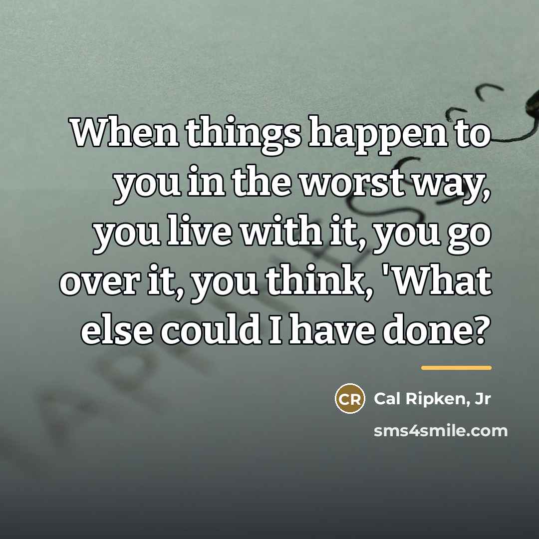 “When things happen to you in the worst way, you…” quote by Cal Ripken, Jr