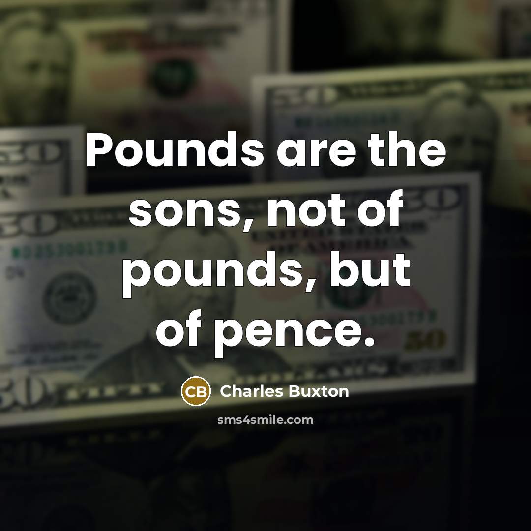 “Pounds are the sons, not of pounds, but of pence.…” quote by Charles Buxton