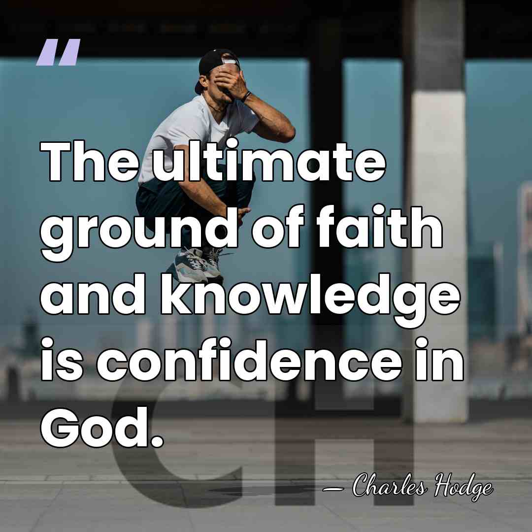 The ultimate ground of faith and knowledge is confidence in God. - Charles Hodge