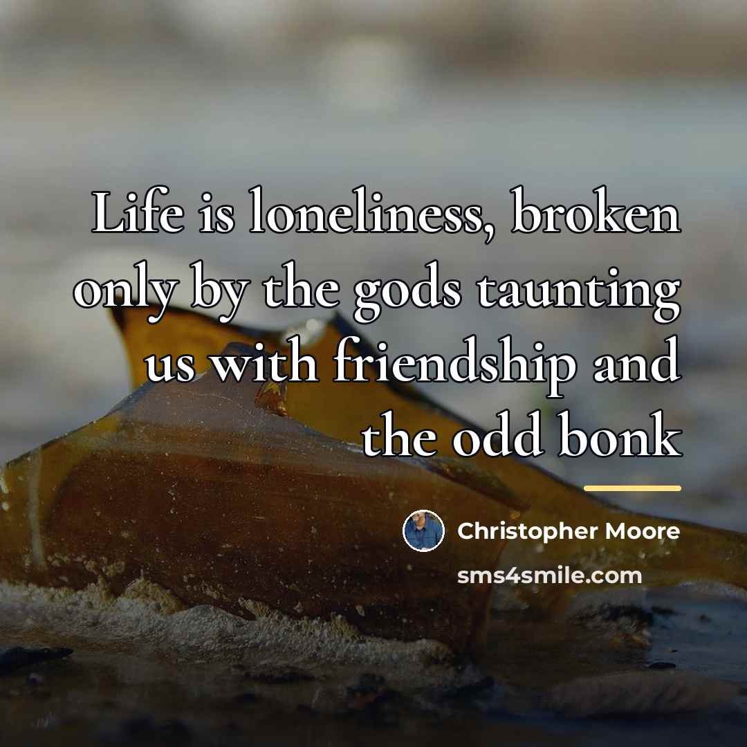 “Life is loneliness, broken only by the gods taunting us…” quote by Christopher Moore